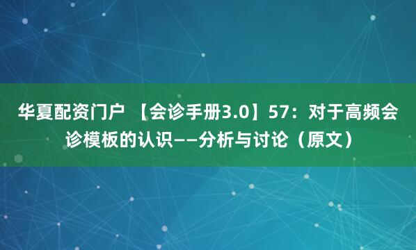 华夏配资门户 【会诊手册3.0】57：对于高频会诊模板的认识——分析与讨论（原文）