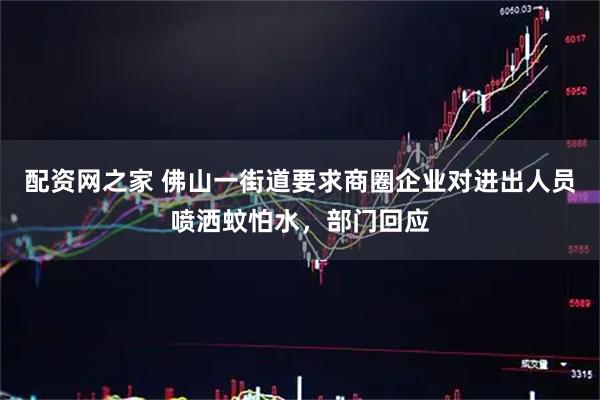 配资网之家 佛山一街道要求商圈企业对进出人员喷洒蚊怕水，部门回应