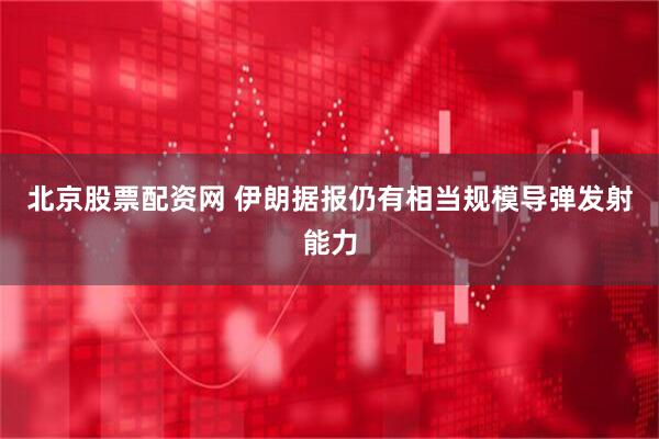 北京股票配资网 伊朗据报仍有相当规模导弹发射能力